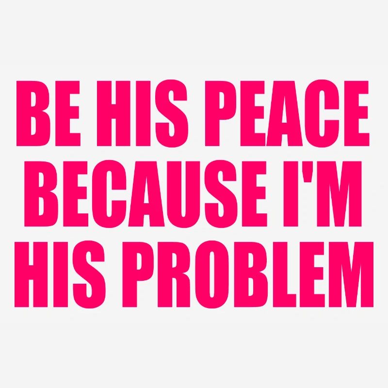 be his peace because im his problem