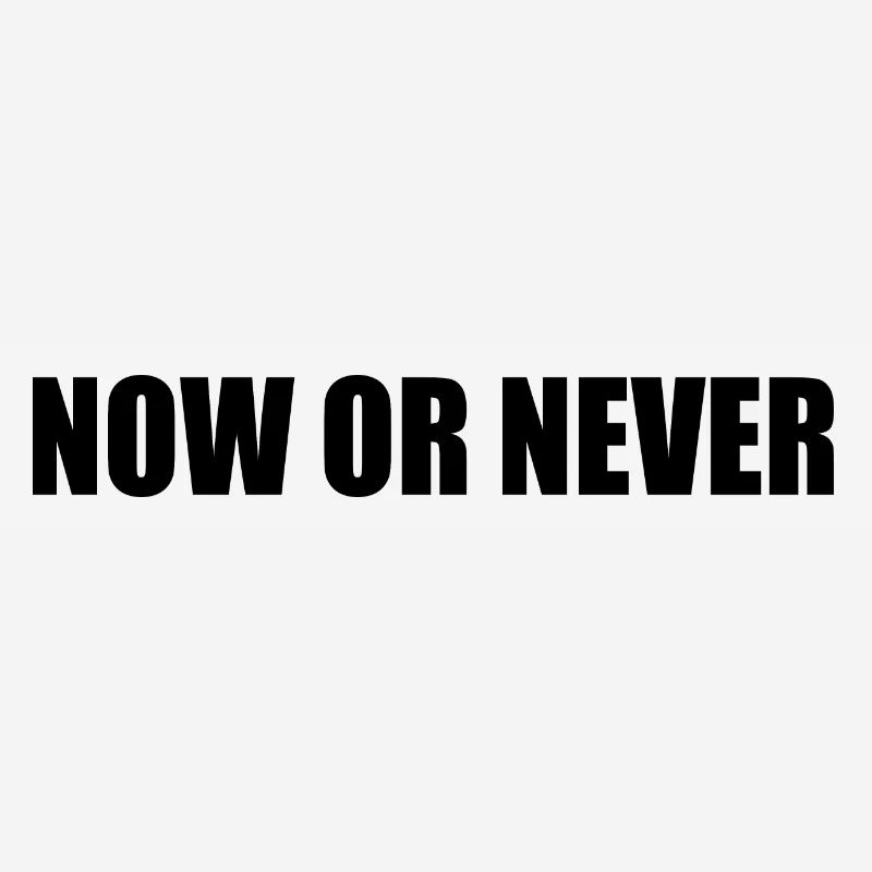 Now or never