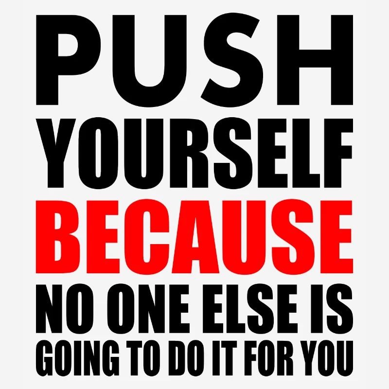 push yourself because no one is going to do it for