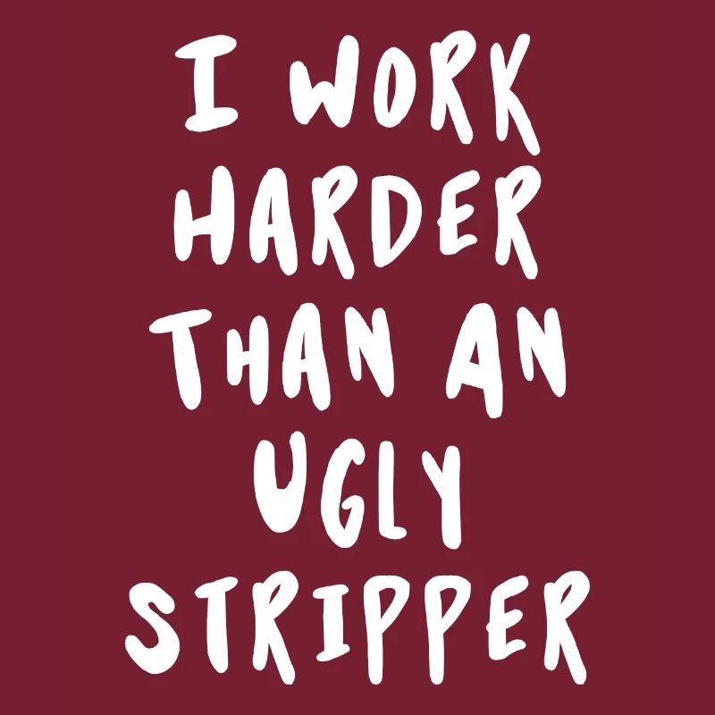 Ich arbeite härter als eine hässliche Stripperin