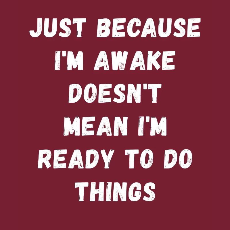Just because I'm awake doesn't mean I'm ready