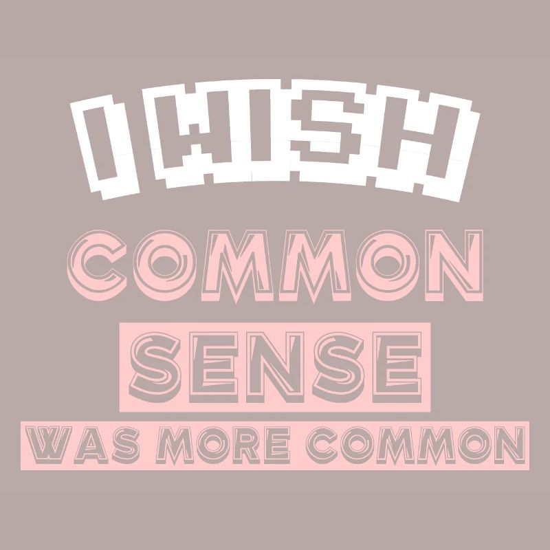 I WISH COMMON SENSE WAS MORE COMMON