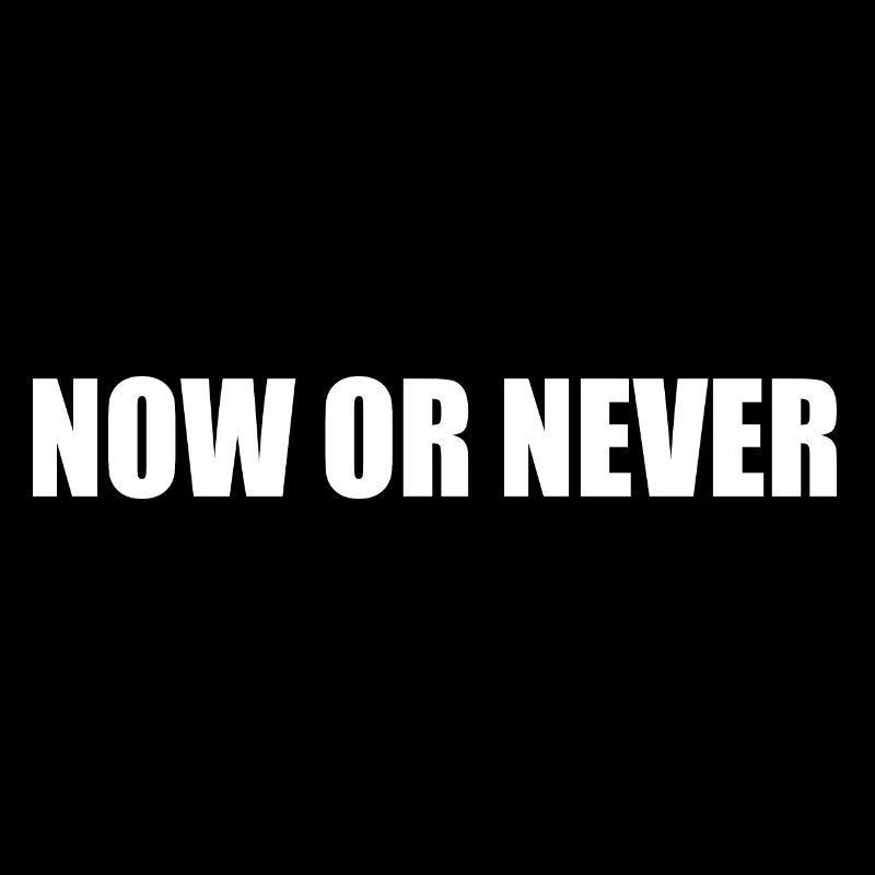Now or never