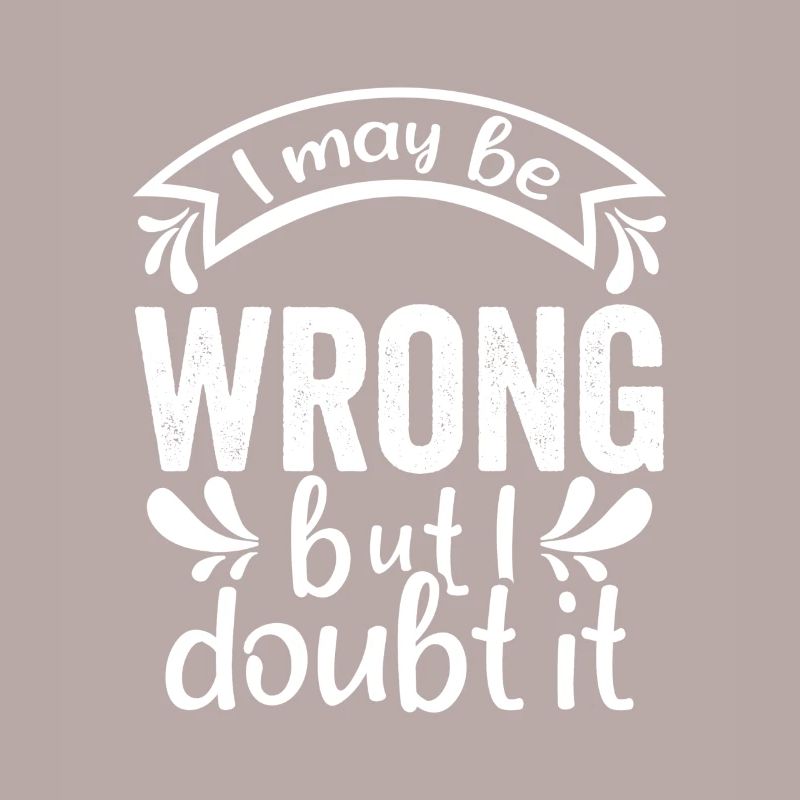 I May Be Wrong But I Doubt It - Lustiger Spruch