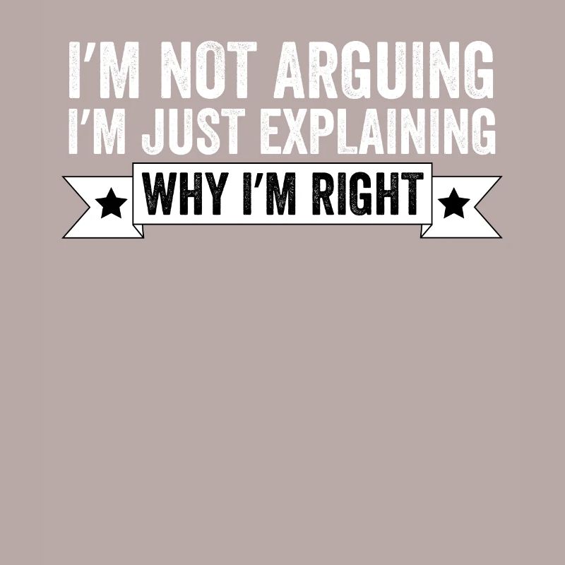 I'm Not Arguing I'm Just Explaining Why I'm Right