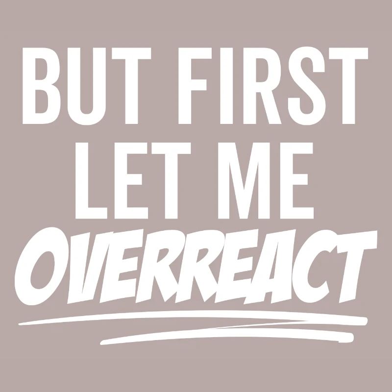 But First Let Me Overreact