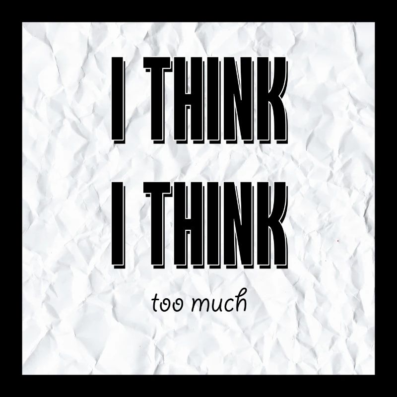 I think i think too much, cool design