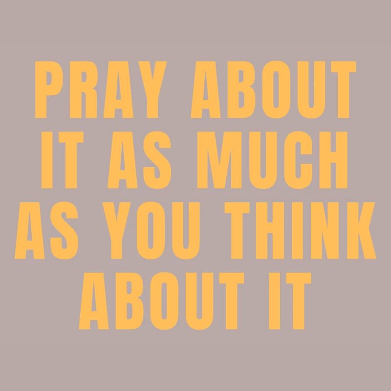 Pray About It As Much As You Think About It Quotes