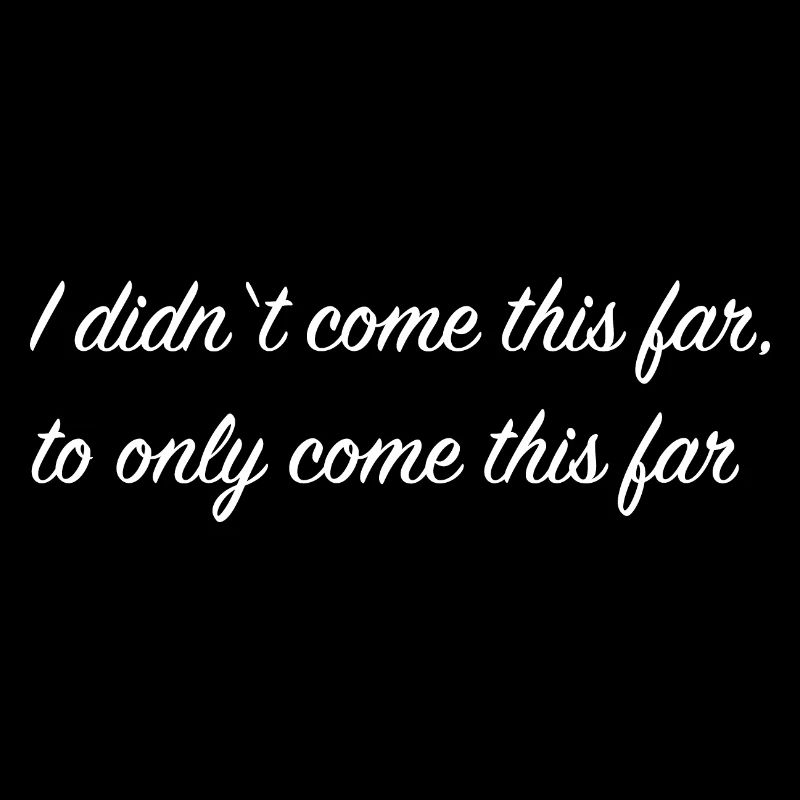 I didn't come this far, to only come this far