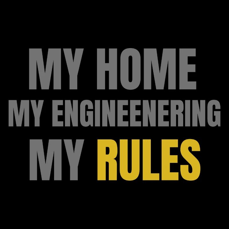 My home, my engineering, my rules