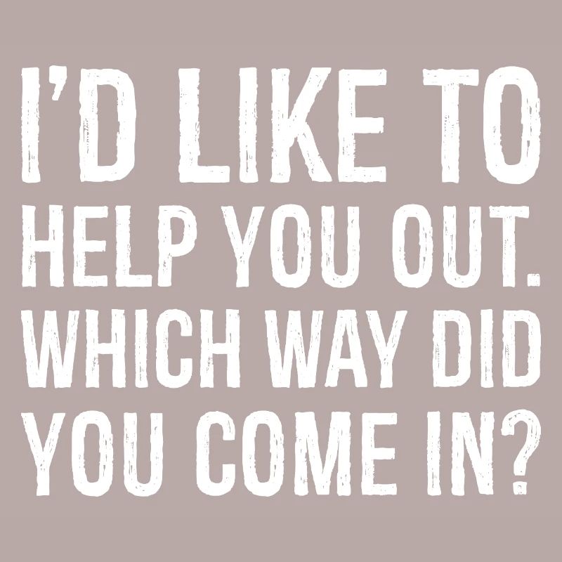 I'd like to help you out which way did you come