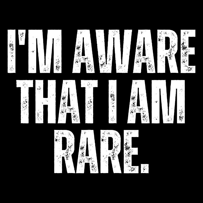 Je suis conscient que je suis rare
