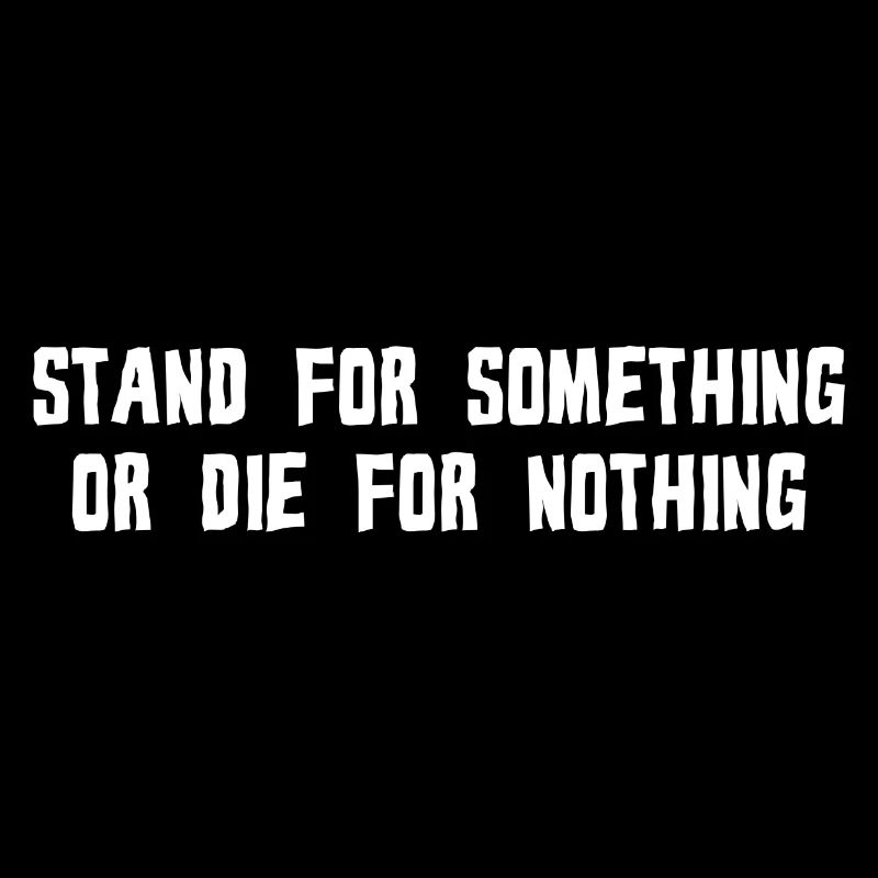 STAND FOR SOMETHING OR DIE FOR NOTHING