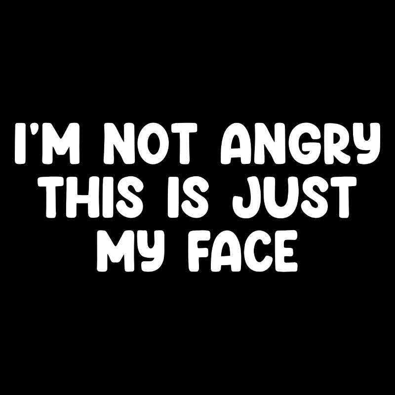 I'm Not Angry This Is Just My Face