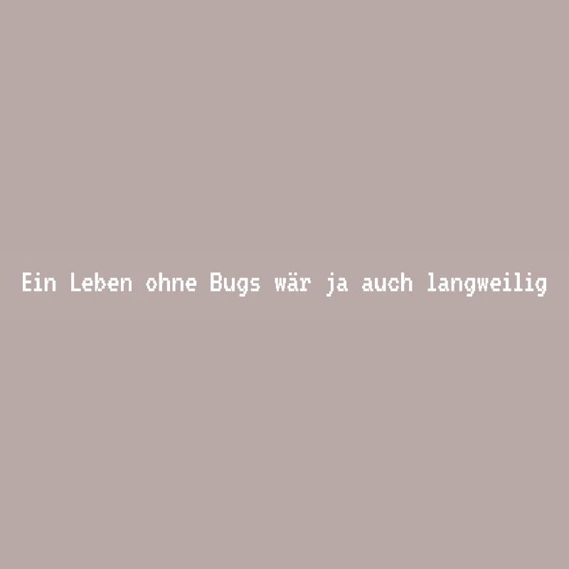 Ein Leben ohne Bugs? Langweilig!