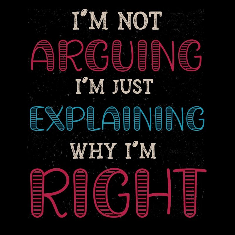 Im Not Arguing Im Just Explaining Why Im Right
