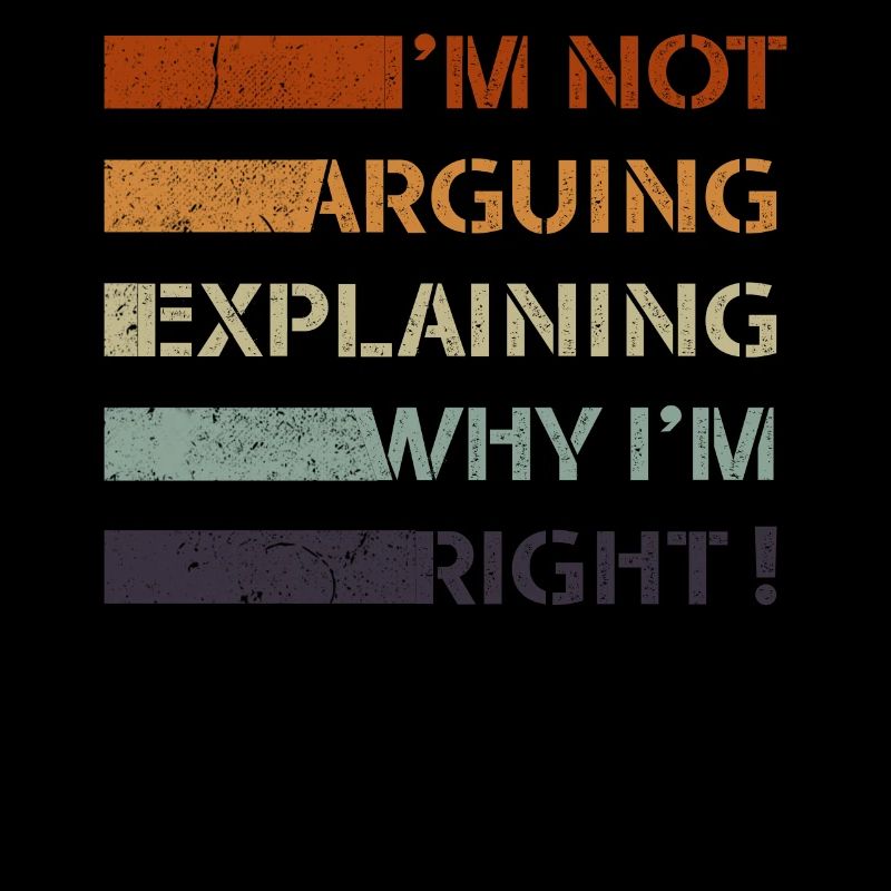 Im Not Arguing Im Just Explaining Why Im Right