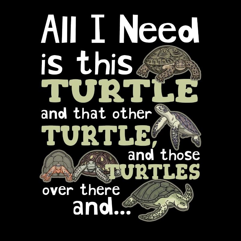 All I Need Is This Turtle And Those Over There Tur