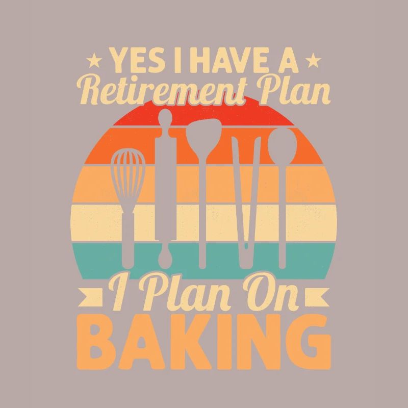 Yes I Have A Retirement Plan I Plan On Baking Cook