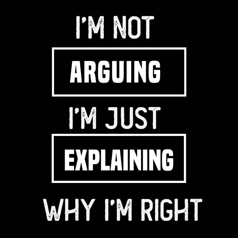 I'm not arguing I'm just explaining why I'm right