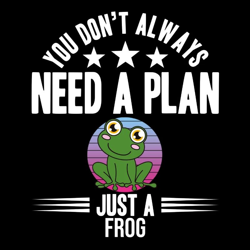 Frog You Don't Need Always A Plan Just A Frog