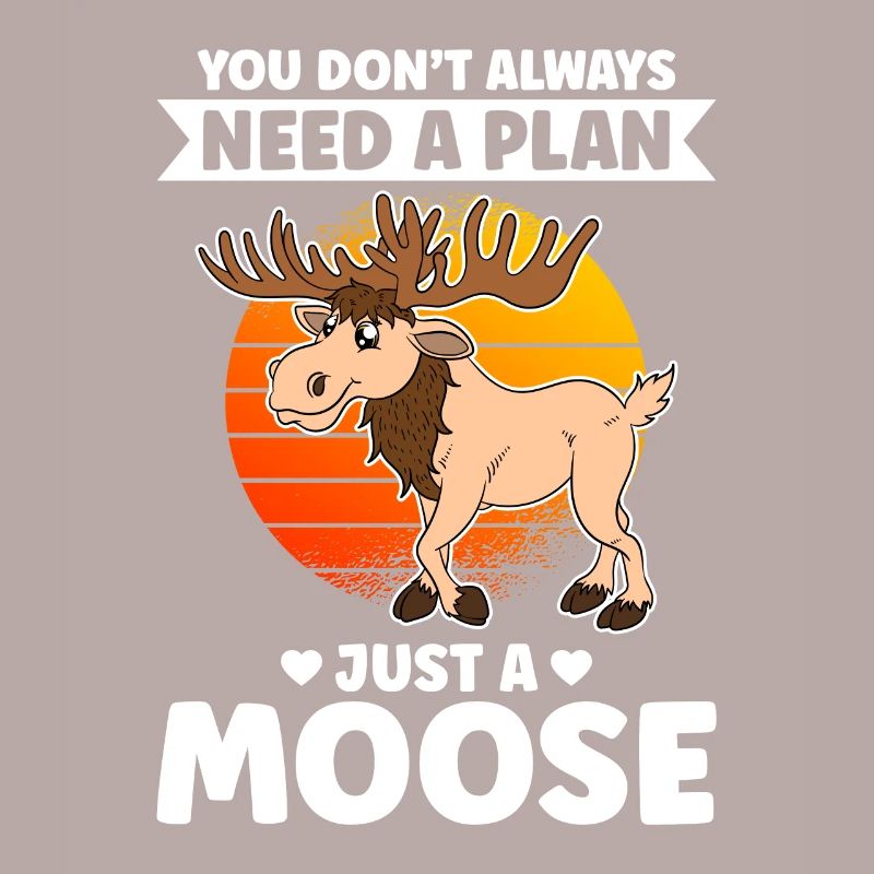 You Don't Always Need A Plan Just A Moose