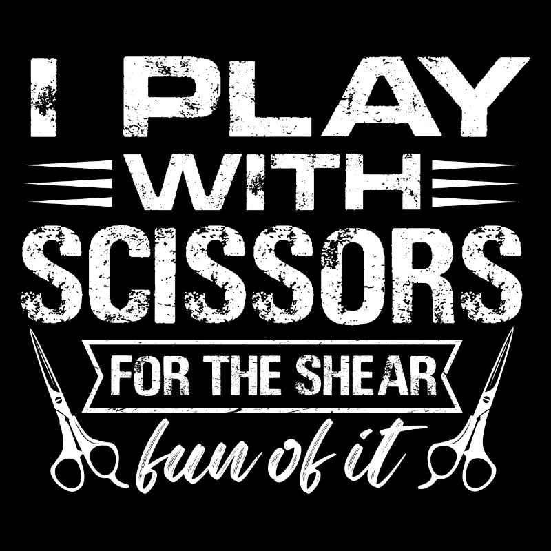I Play With Scissors For The Shear Fun Of It Hair