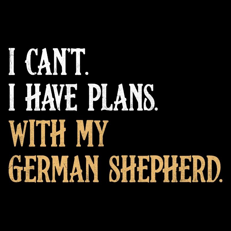 I Can't I Have Plans With My German Shepherd GSD D