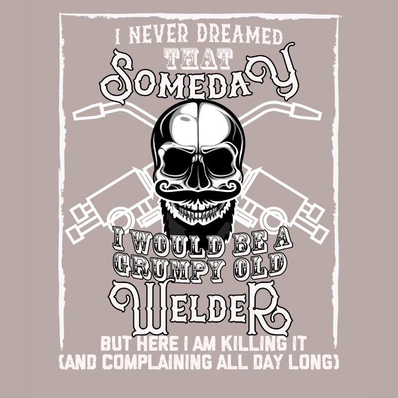 I Never Dreamed I Would Be a Grumpy Old Welder!