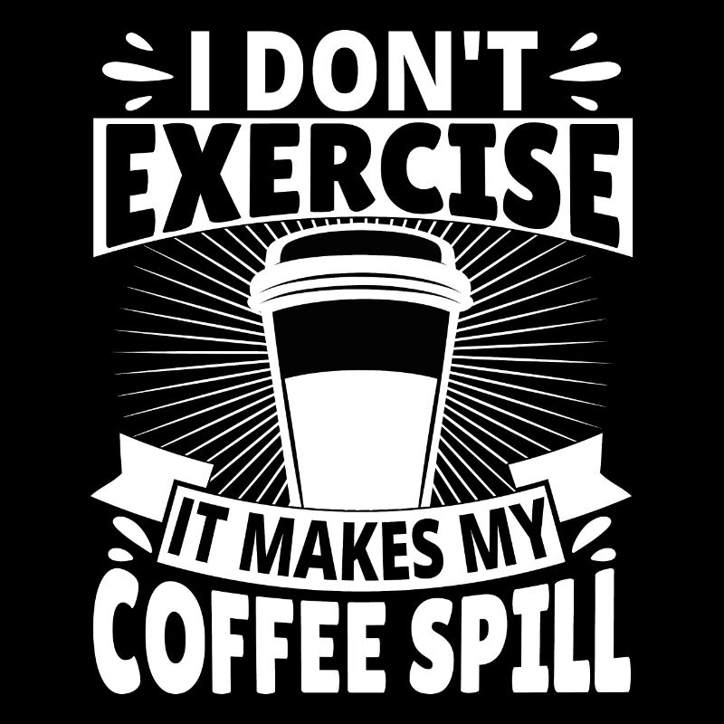 I don't exercise it makes my Coffee spill