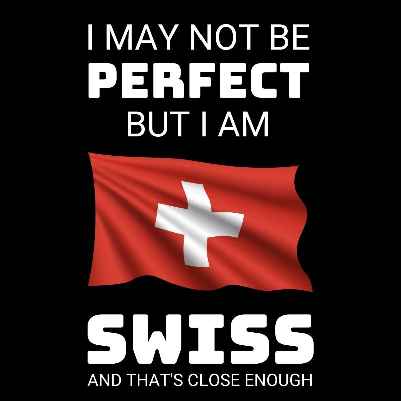 Ich mag nicht perfekt sein, aber ich bin Schweizer