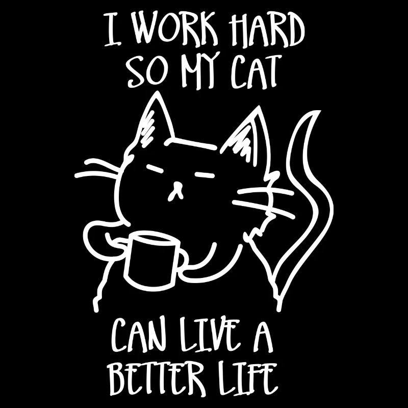 I work hard so my cat can live a better life