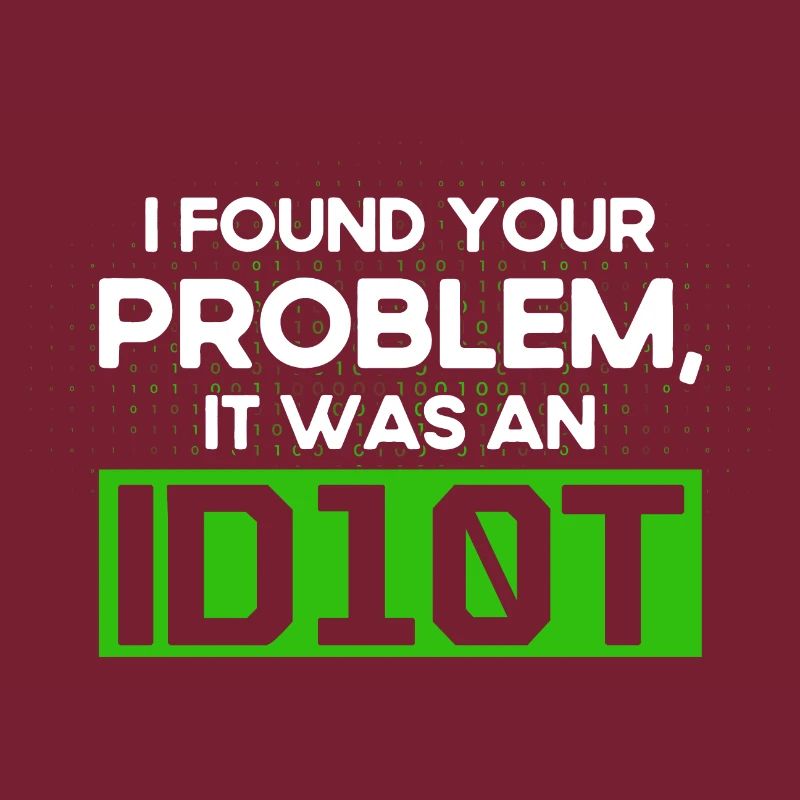 I Found Your Problem It Was An Idiot Software Develop