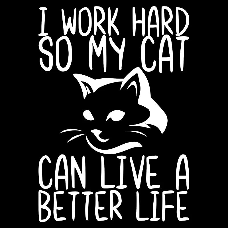 I Work Hard So My Cat Can Live a Better Life