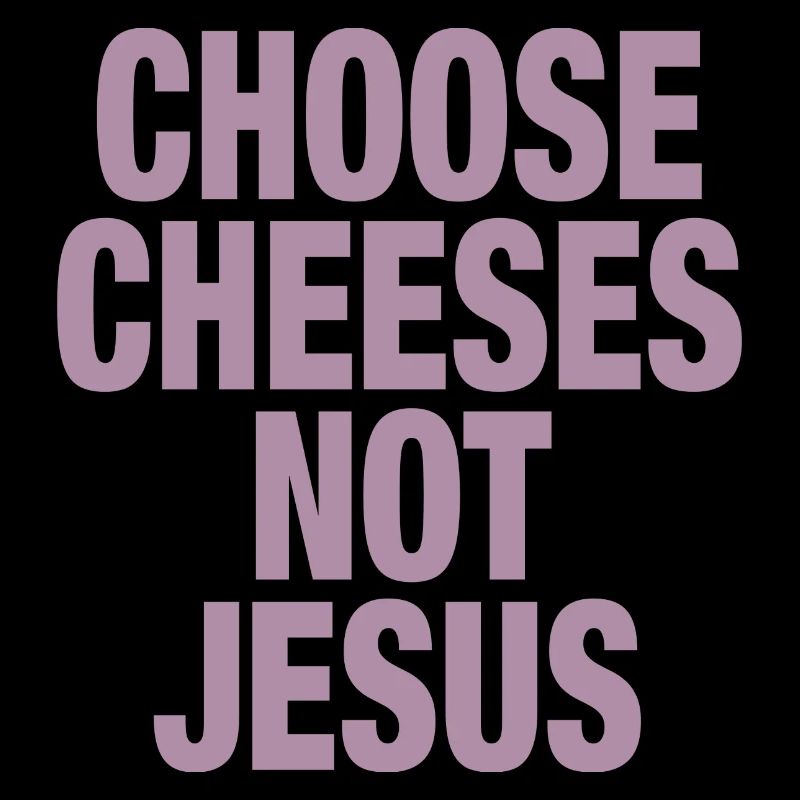 Choose Cheeses - not Jesus