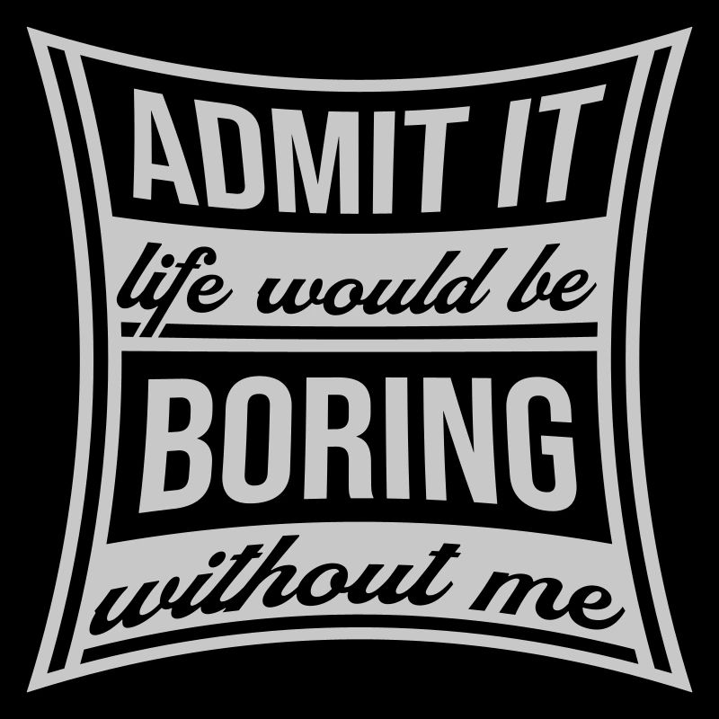 boring life without me