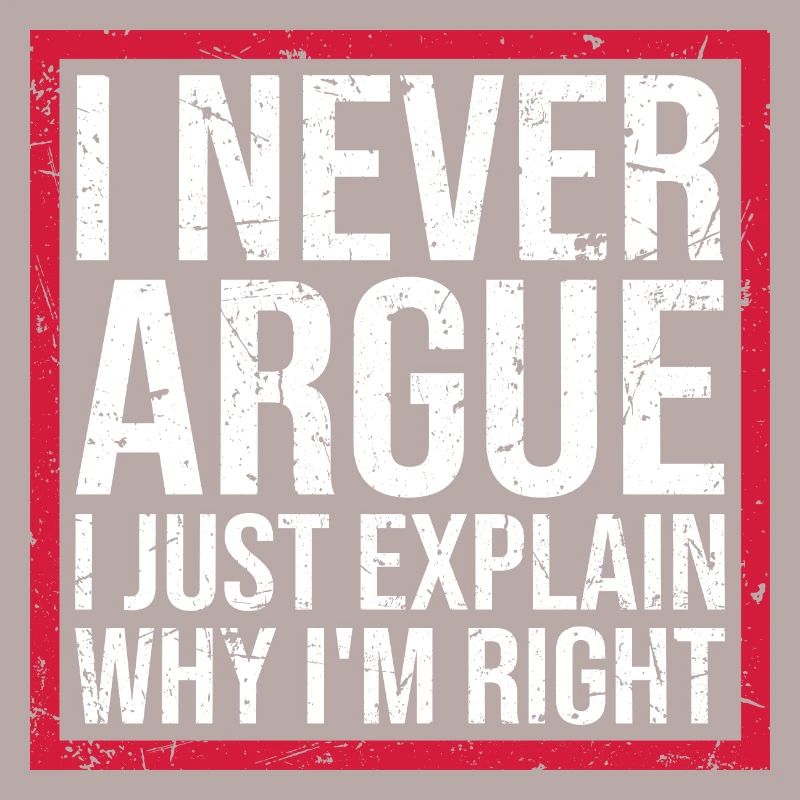 I Never Argue I Just Explain Why I'm Right Spruch