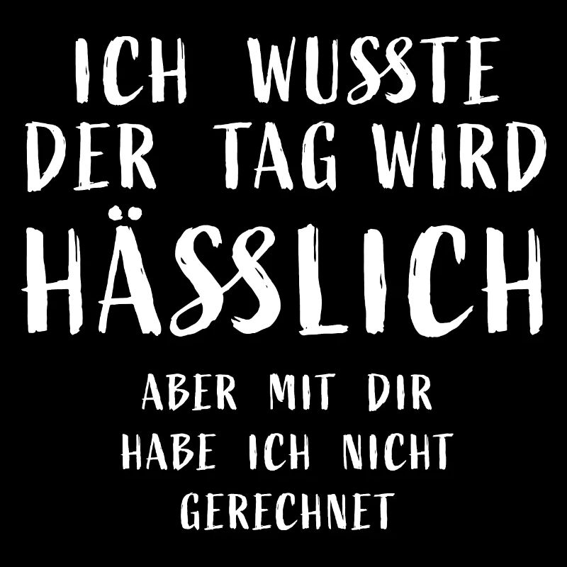 Ich wusste der Tag wird hässlich, aber mit dir hab
