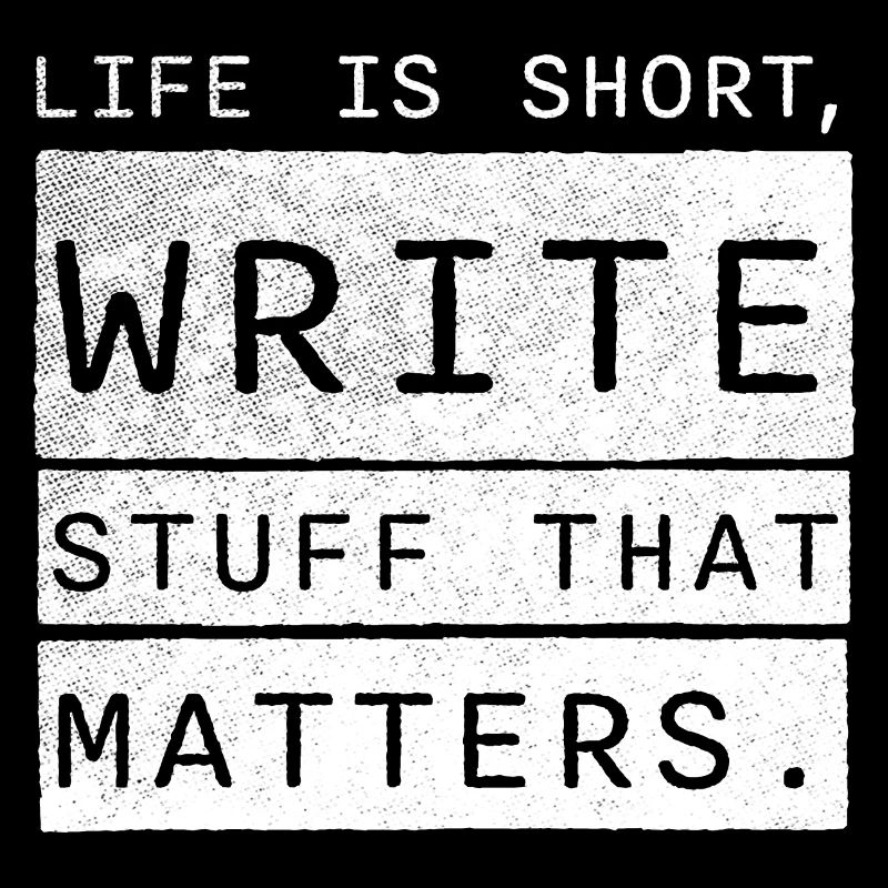 life is short, write stuff that matters