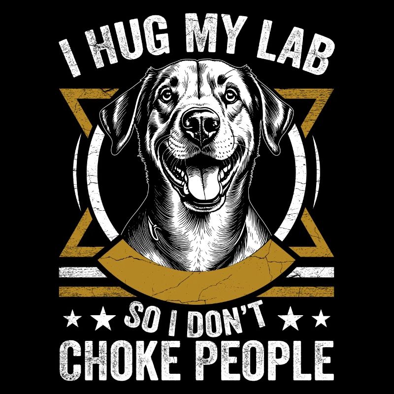 I Hug My Lab So I Dont Choke People | Labrador