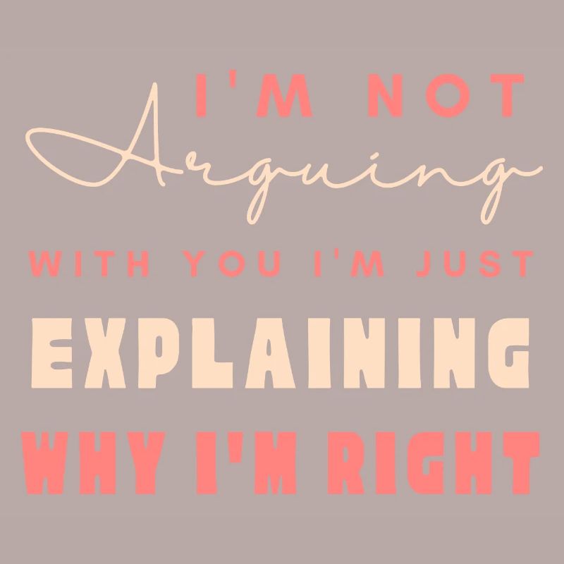 I'm Not Arguing I'm Just Explaining Why I'm Right