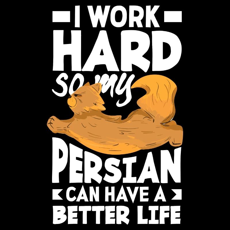 I work hard so my Persian can have a better life