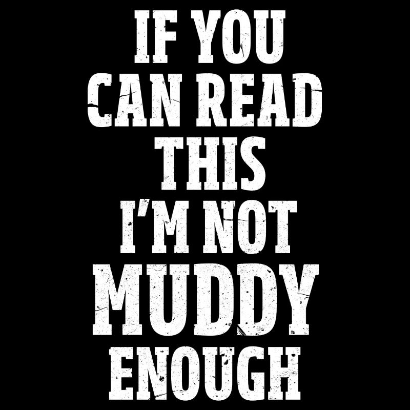 If you can read this I'm not muddy enough