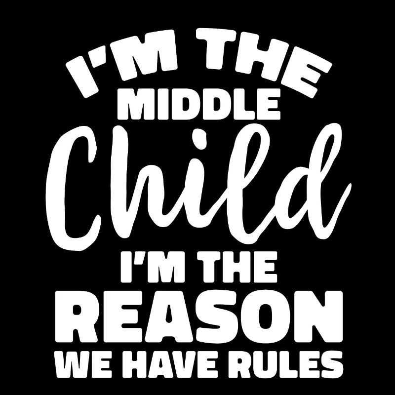 I'm The Middle Child I'm The Reason We Have Rules