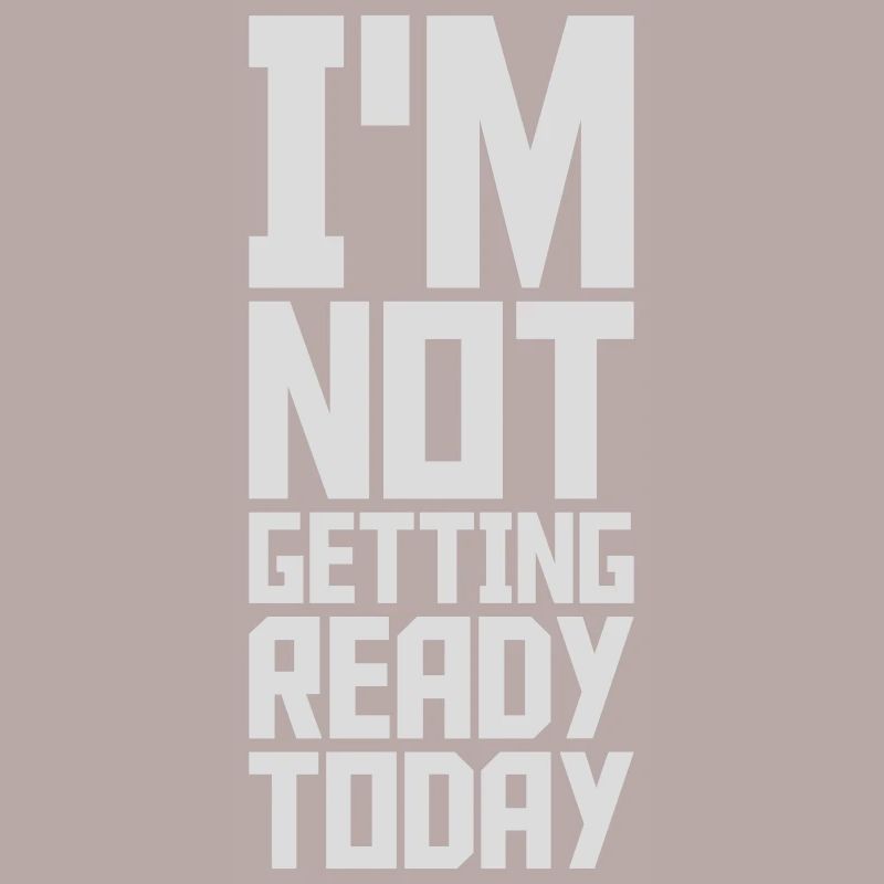 not getting ready today