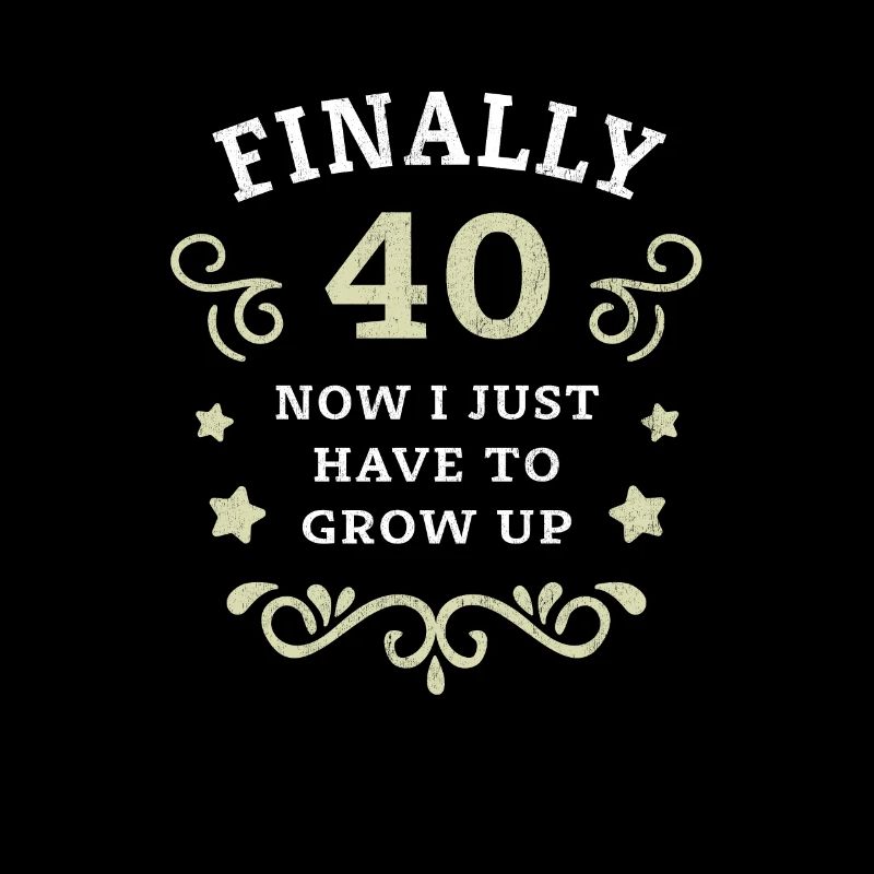 Endlich 40. Geburtstag nur noch erwachsen werden