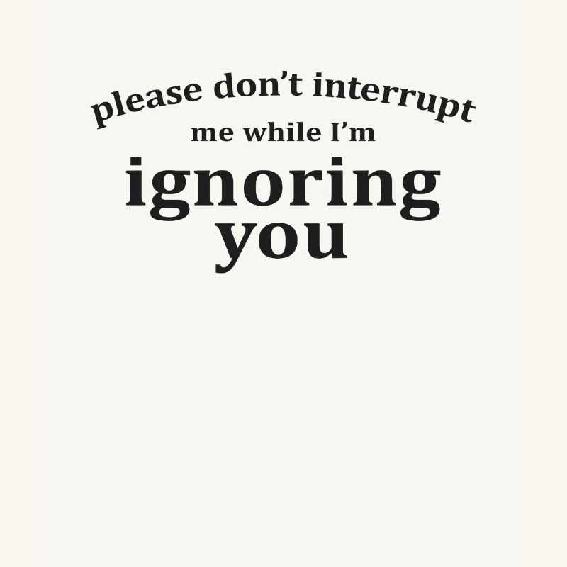 Please Don't Interrupt Me While I'm Ignoring You