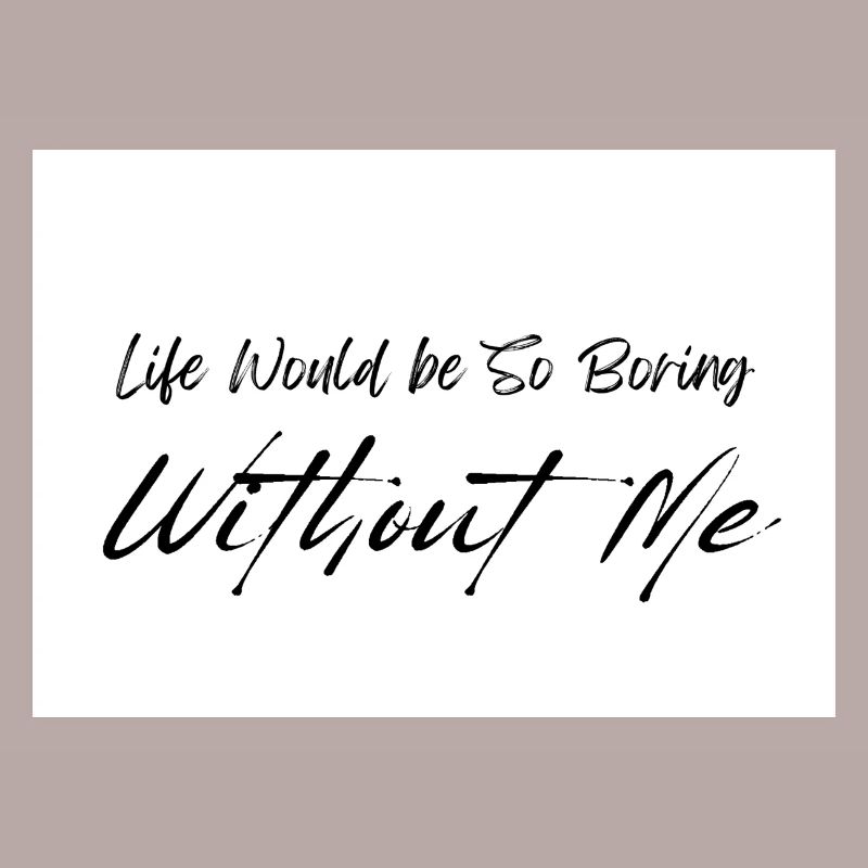 Life Would be So Boring Without Me Black Script
