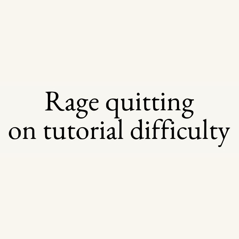 Rage quitting on tutorial difficulty