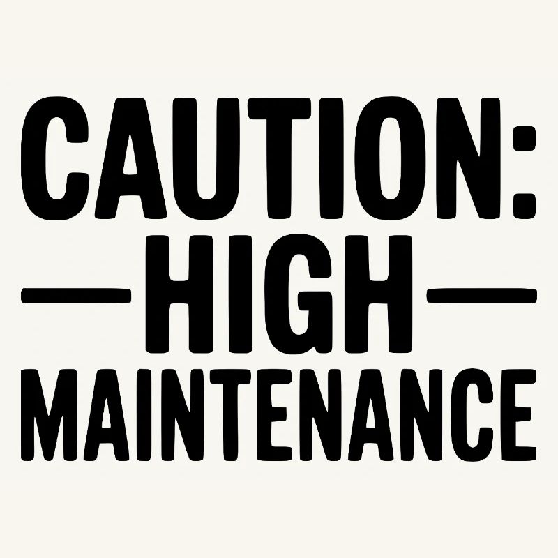 Caution: High Maintenance